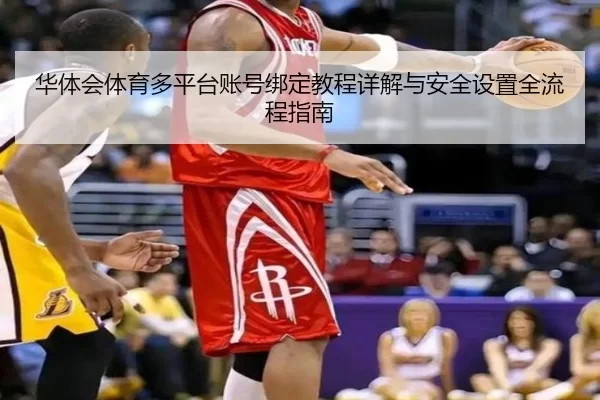 华体会体育多平台账号绑定教程详解与安全设置全流程指南