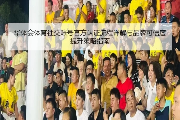 hua-ti-hui-ti-yu-she-jiao-zhang-hao-guan-fang-ren-zheng-liu-cheng-xiang-jie-yu-pin-pai-ke-xin-du-ti-sheng-ce-lve-zhi-nan-2-563.jpg