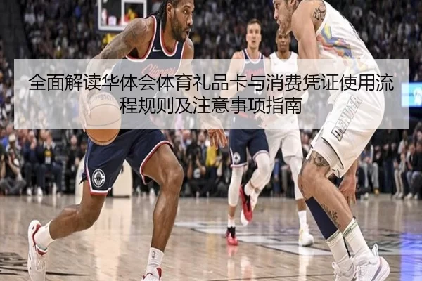 全面解读华体会体育礼品卡与消费凭证使用流程规则及注意事项指南