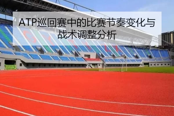 ATP巡回赛中的比赛节奏变化与战术调整分析